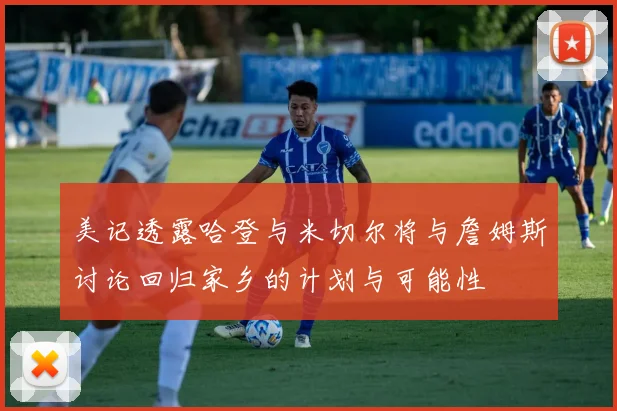 美记透露哈登与米切尔将与詹姆斯讨论回归家乡的计划与可能性
