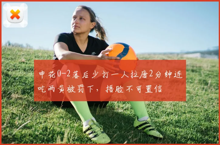 申花0-2落后少打一人拉唐2分钟连吃两黄被罚下，捂脸不可置信