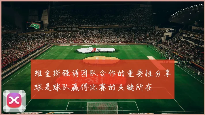 维金斯强调团队合作的重要性分享球是球队赢得比赛的关键所在