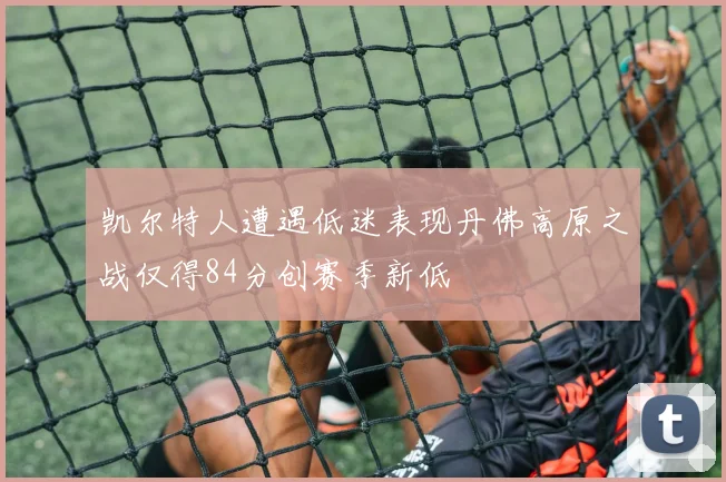 凯尔特人遭遇低迷表现丹佛高原之战仅得84分创赛季新低