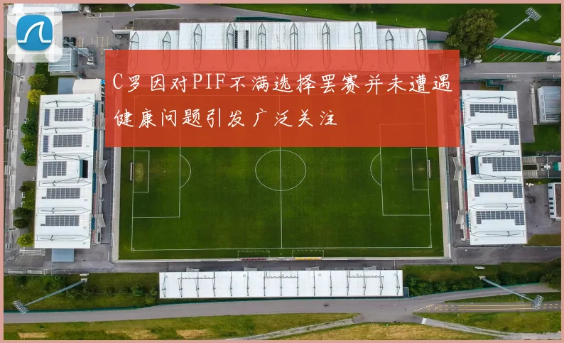 C罗因对PIF不满选择罢赛并未遭遇健康问题引发广泛关注