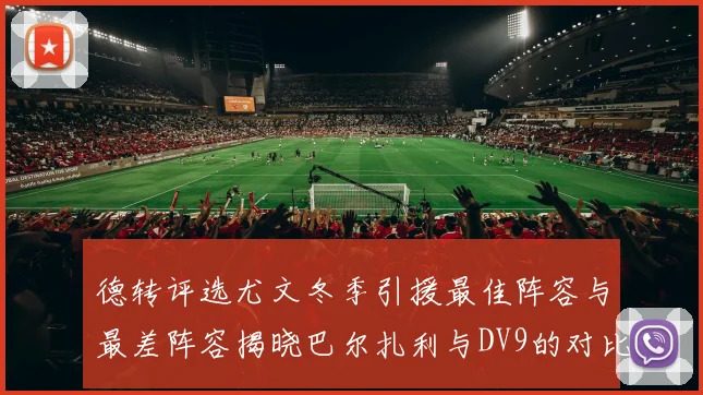 德转评选尤文冬季引援最佳阵容与最差阵容揭晓巴尔扎利与DV9的对比分析