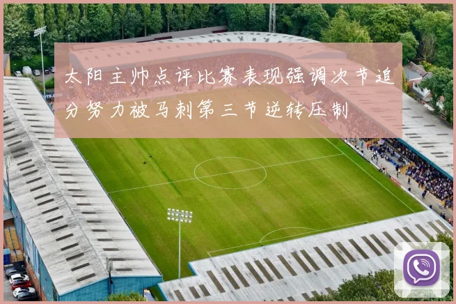 太阳主帅点评比赛表现强调次节追分努力被马刺第三节逆转压制